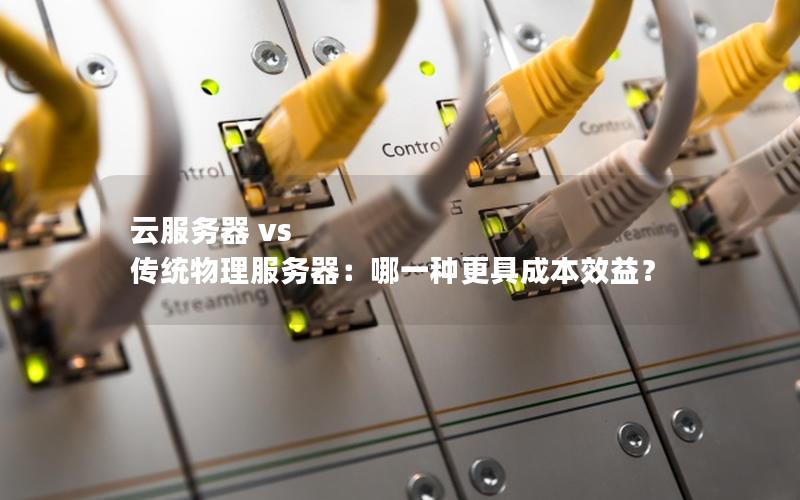 云服务器 vs 传统物理服务器：哪一种更具成本效益？