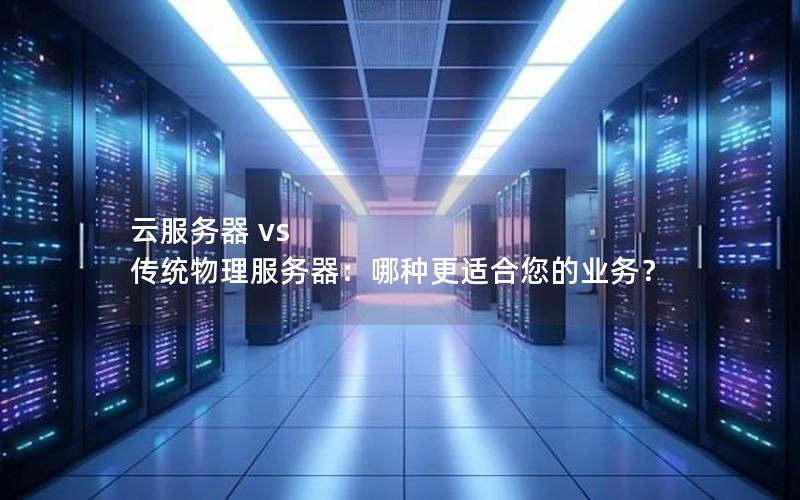 云服务器 vs 传统物理服务器：哪种更适合您的业务？