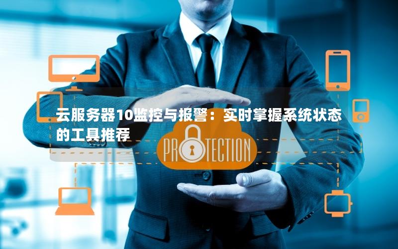 云服务器10监控与报警：实时掌握系统状态的工具推荐