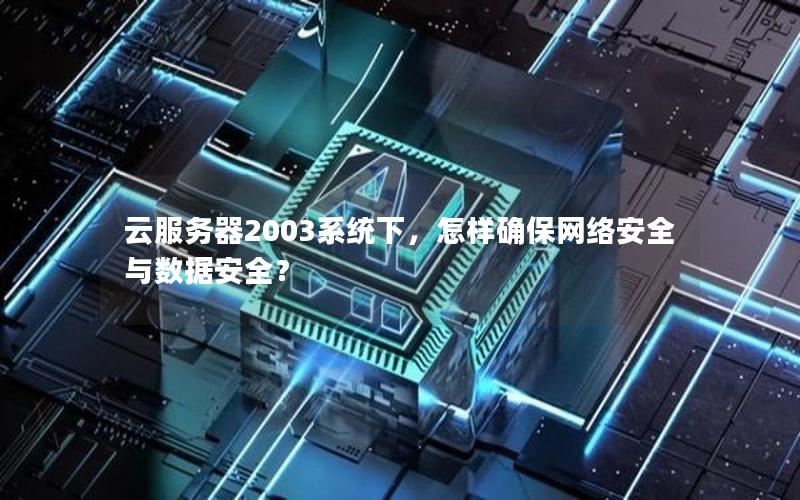 云服务器2003系统下，怎样确保网络安全与数据安全？
