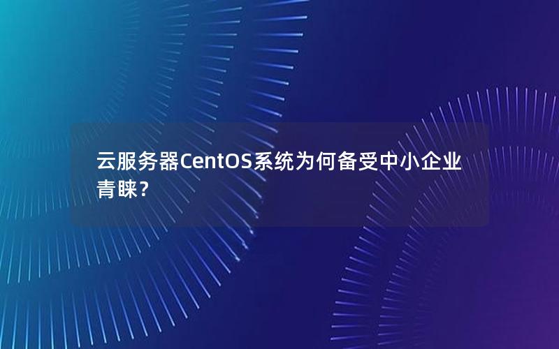 云服务器CentOS系统为何备受中小企业青睐？