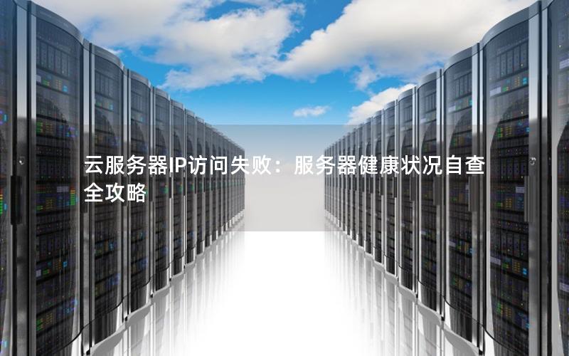 云服务器IP访问失败：服务器健康状况自查全攻略