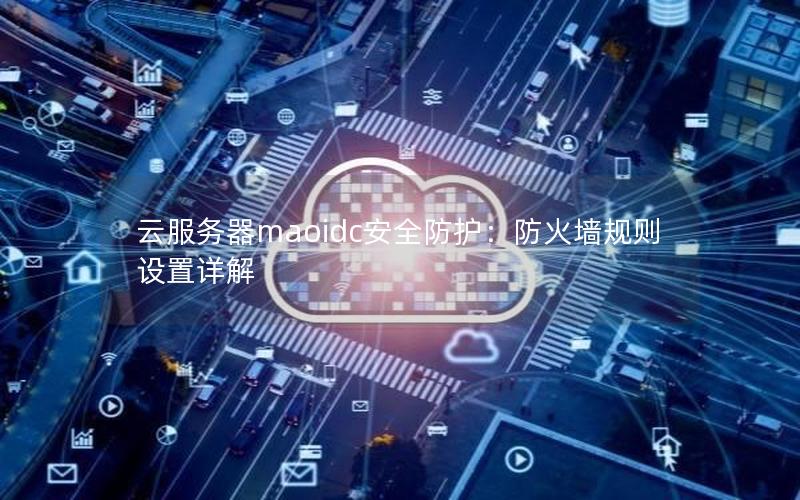 云服务器maoidc安全防护：防火墙规则设置详解