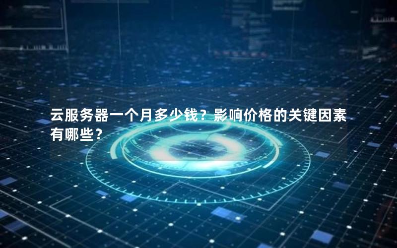 云服务器一个月多少钱？影响价格的关键因素有哪些？