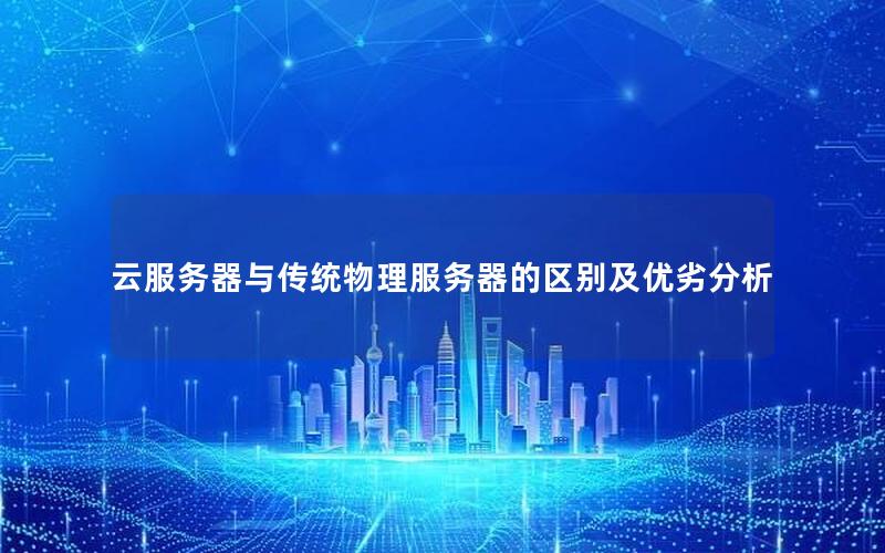 云服务器与传统物理服务器的区别及优劣分析