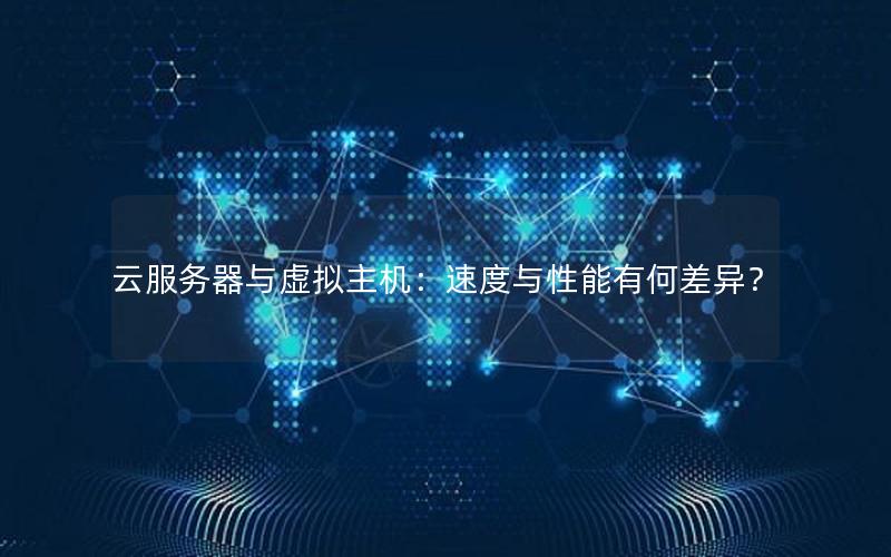 云服务器与虚拟主机：速度与性能有何差异？