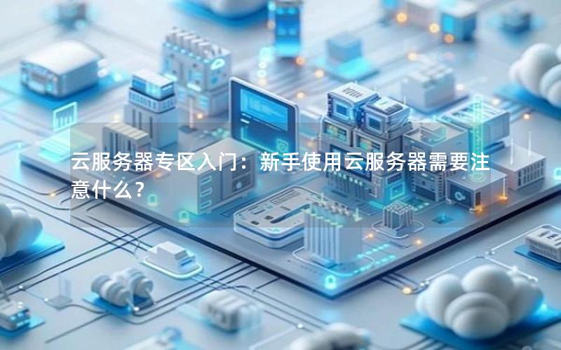 云服务器专区入门：新手使用云服务器需要注意什么？