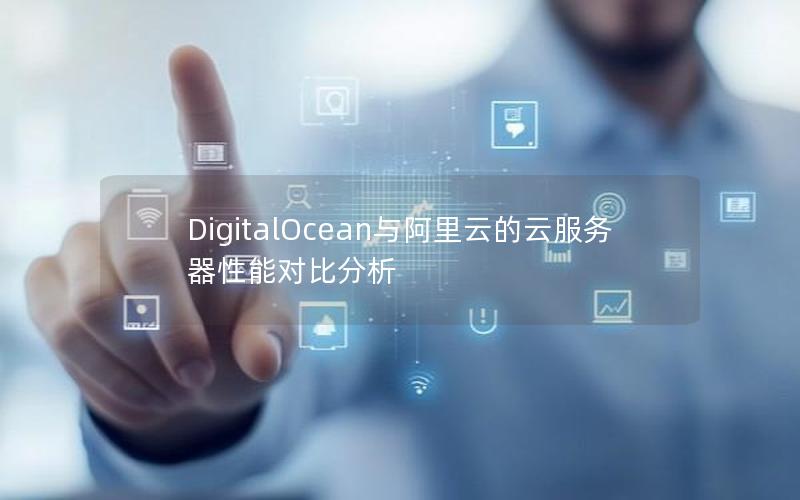 DigitalOcean与阿里云的云服务器性能对比分析