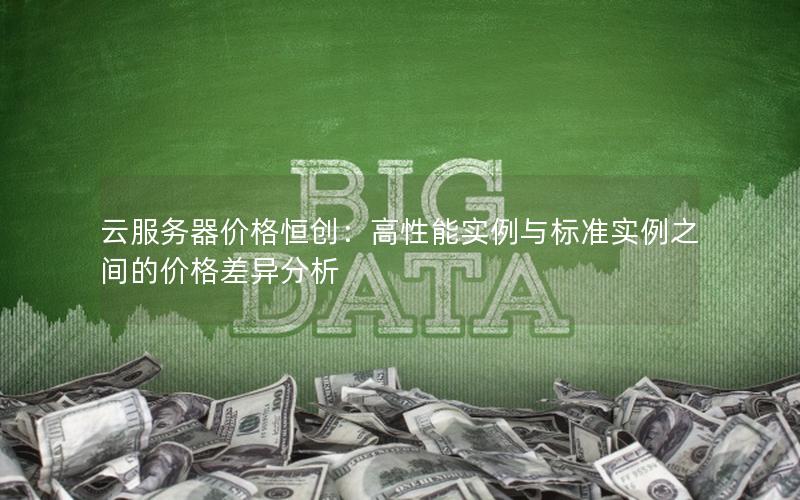 云服务器价格恒创：高性能实例与标准实例之间的价格差异分析