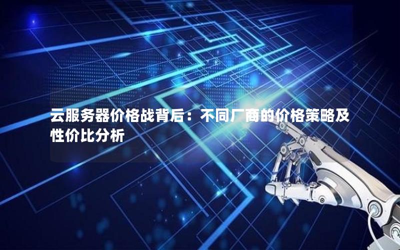 云服务器价格战背后：不同厂商的价格策略及性价比分析