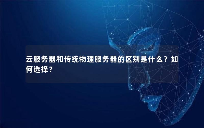 云服务器和传统物理服务器的区别是什么？如何选择？