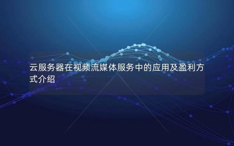 云服务器在视频流媒体服务中的应用及盈利方式介绍