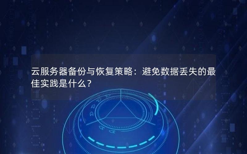 云服务器备份与恢复策略：避免数据丢失的最佳实践是什么？
