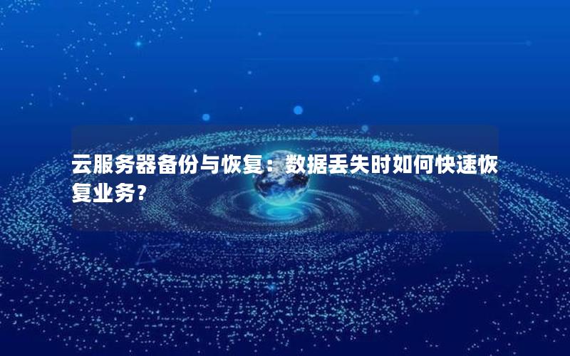 云服务器备份与恢复：数据丢失时如何快速恢复业务？