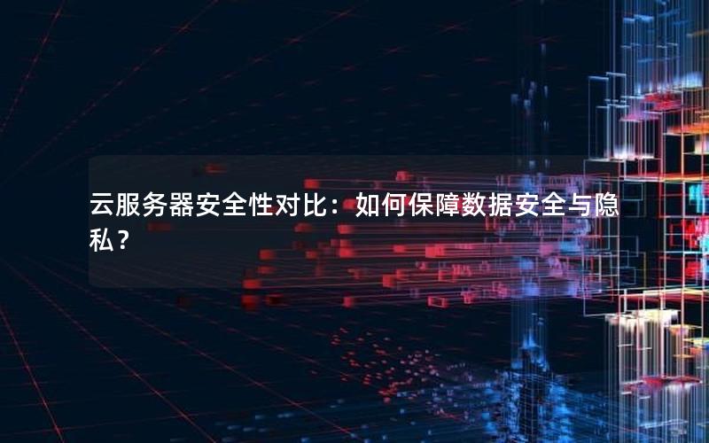 云服务器安全性对比：如何保障数据安全与隐私？