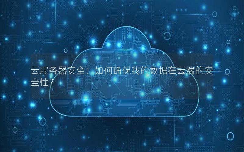 云服务器安全：如何确保我的数据在云端的安全性？