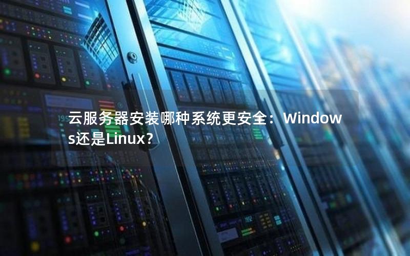 云服务器安装哪种系统更安全：Windows还是Linux？