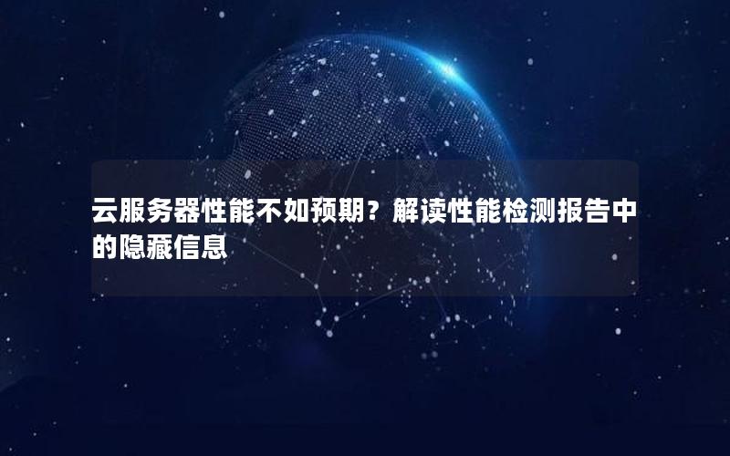 云服务器性能不如预期？解读性能检测报告中的隐藏信息