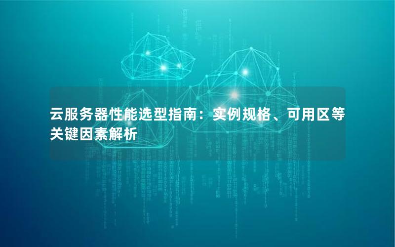 云服务器性能选型指南：实例规格、可用区等关键因素解析