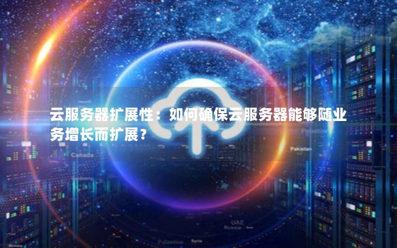 云服务器扩展性：如何确保云服务器能够随业务增长而扩展？