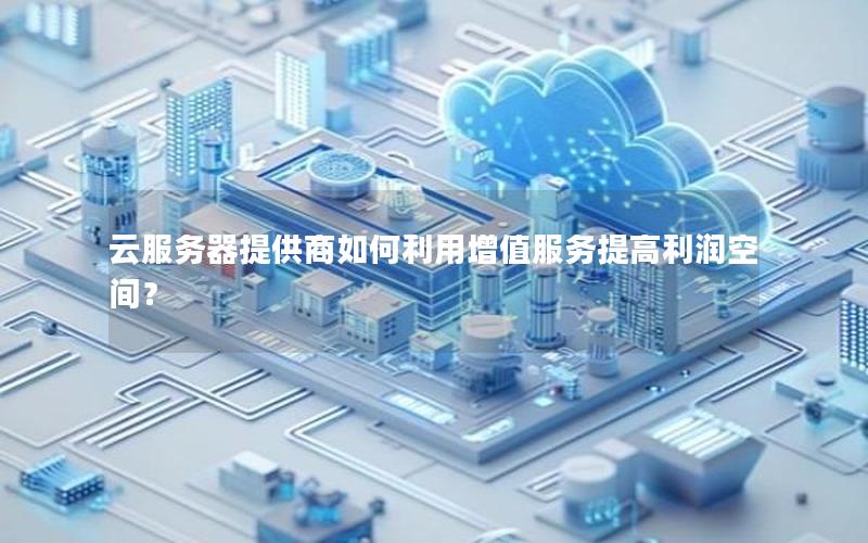 云服务器提供商如何利用增值服务提高利润空间？