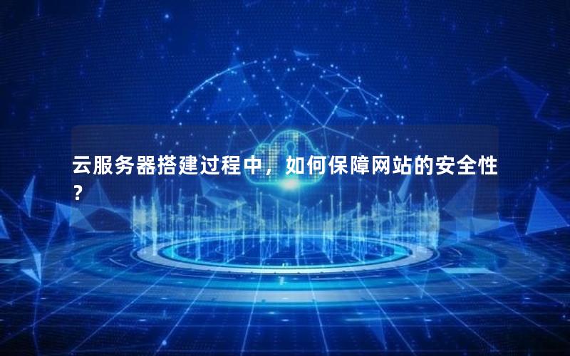 云服务器搭建过程中，如何保障网站的安全性？