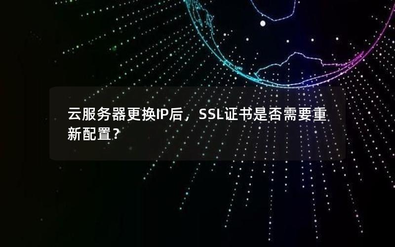 云服务器更换IP后，SSL证书是否需要重新配置？