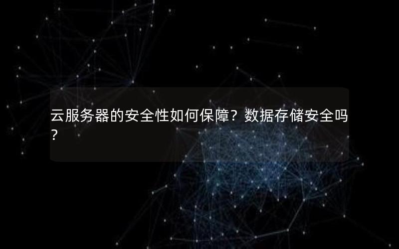 云服务器的安全性如何保障？数据存储安全吗？
