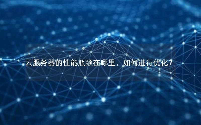 云服务器的性能瓶颈在哪里，如何进行优化？