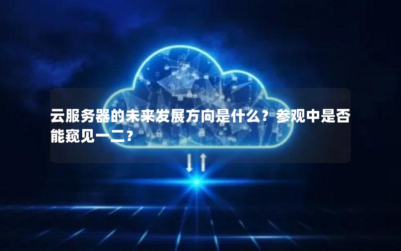 云服务器的未来发展方向是什么？参观中是否能窥见一二？