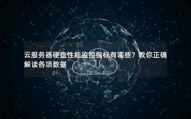 云服务器硬盘性能监控指标有哪些？教你正确解读各项数据