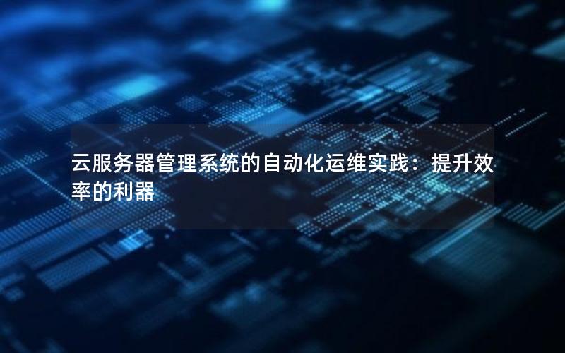 云服务器管理系统的自动化运维实践：提升效率的利器