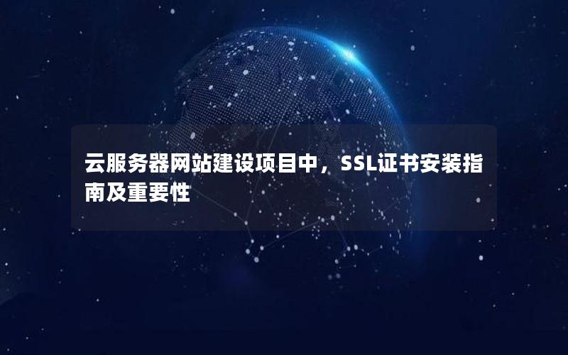 云服务器网站建设项目中，SSL证书安装指南及重要性