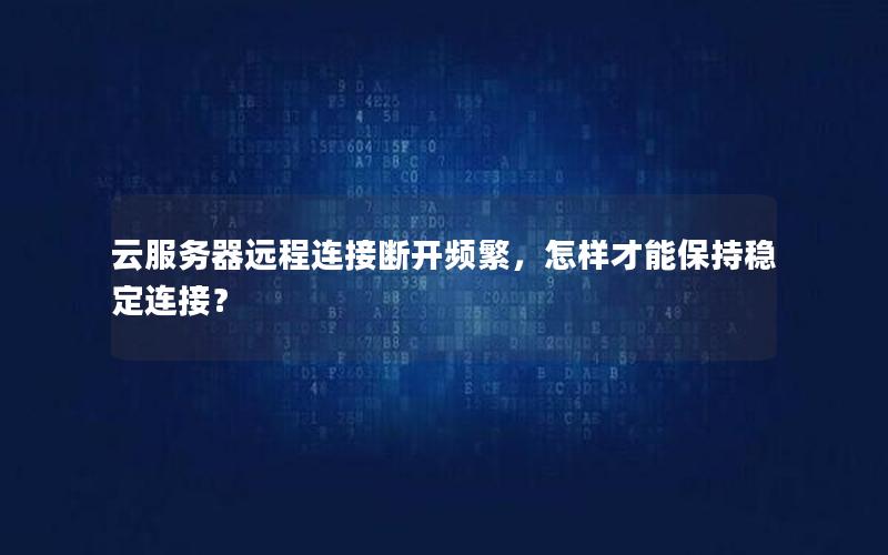 云服务器远程连接断开频繁，怎样才能保持稳定连接？