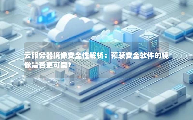 云服务器镜像安全性解析：预装安全软件的镜像是否更可靠？