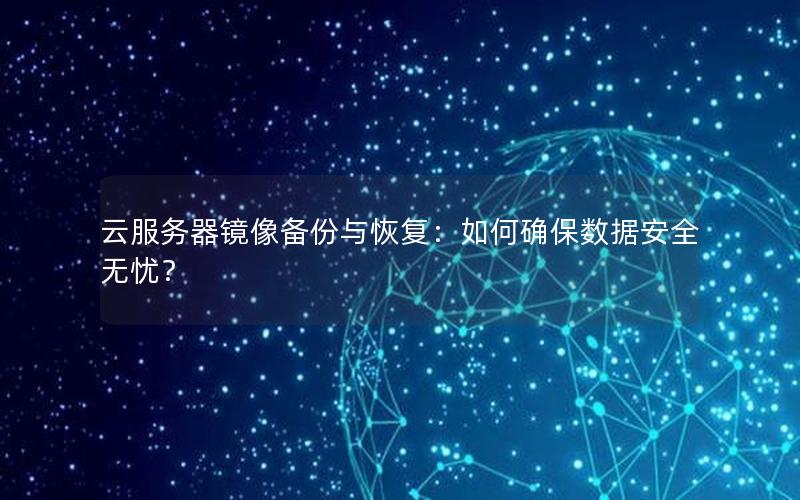 云服务器镜像备份与恢复：如何确保数据安全无忧？