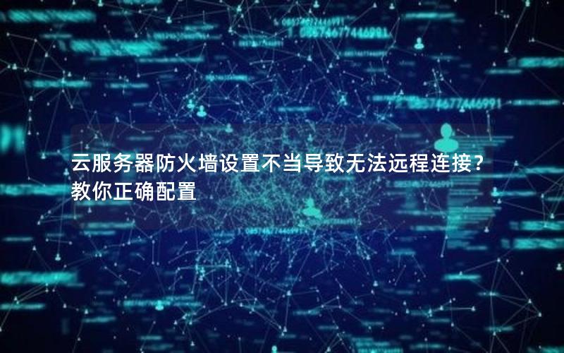 云服务器防火墙设置不当导致无法远程连接？教你正确配置