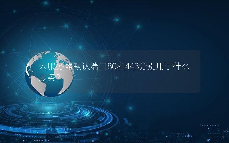 云服务器默认端口80和443分别用于什么服务？