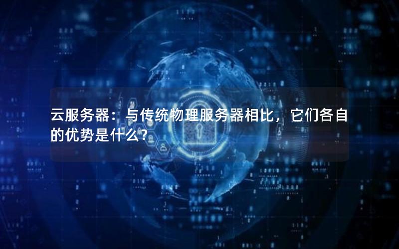 云服务器：与传统物理服务器相比，它们各自的优势是什么？