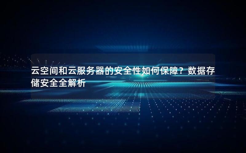 云空间和云服务器的安全性如何保障？数据存储安全全解析