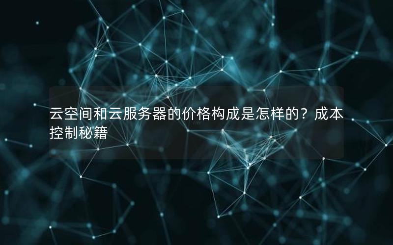 云空间和云服务器的价格构成是怎样的？成本控制秘籍