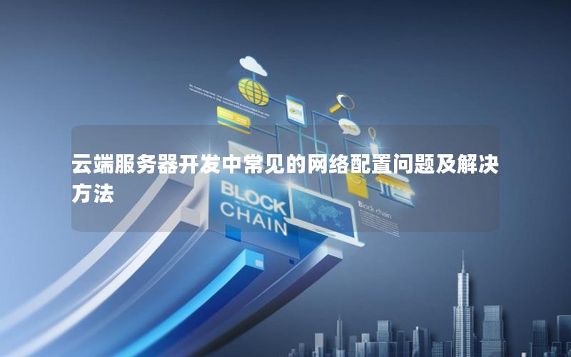 云端服务器开发中常见的网络配置问题及解决方法