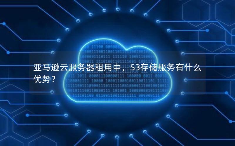 亚马逊云服务器租用中，S3存储服务有什么优势？