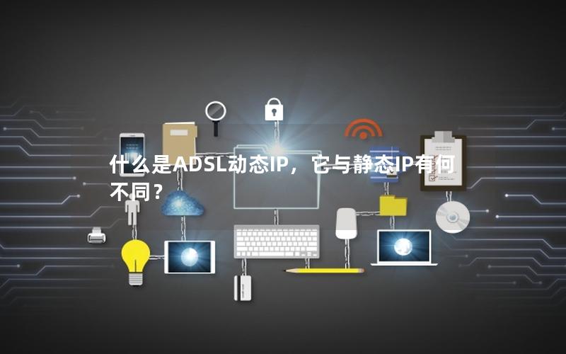 什么是ADSL动态IP，它与静态IP有何不同？