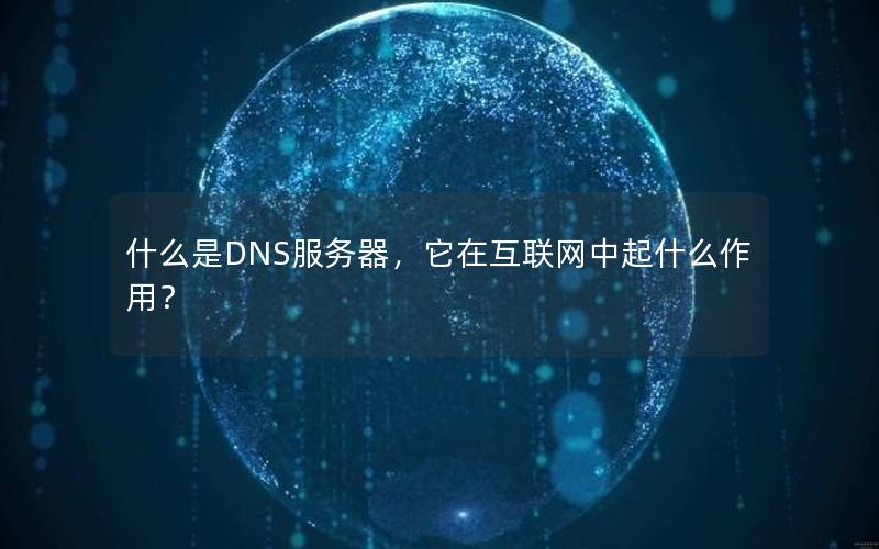 什么是DNS服务器，它在互联网中起什么作用？