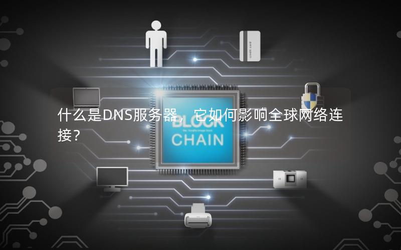 什么是DNS服务器，它如何影响全球网络连接？