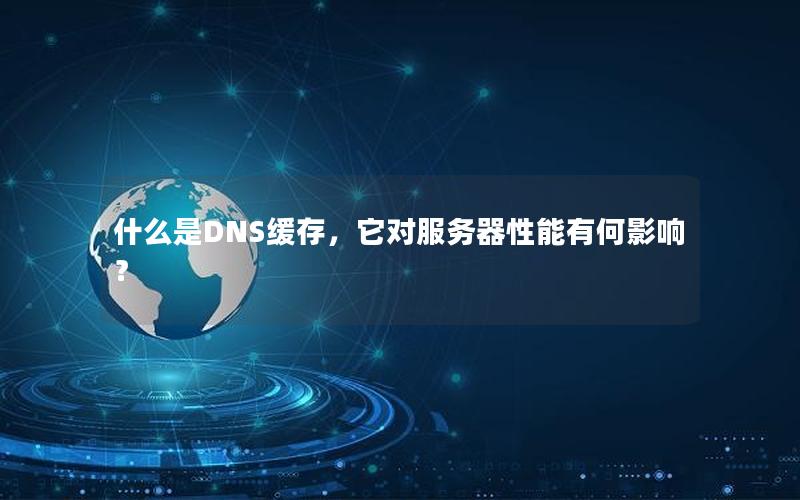 什么是DNS缓存，它对服务器性能有何影响？