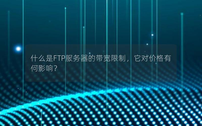 什么是FTP服务器的带宽限制，它对价格有何影响？