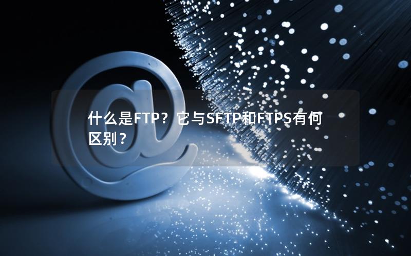 什么是FTP？它与SFTP和FTPS有何区别？