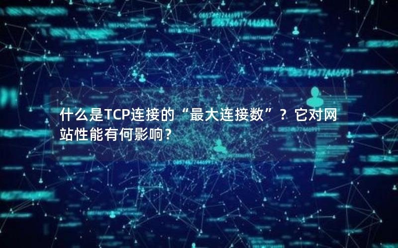 什么是TCP连接的“最大连接数”？它对网站性能有何影响？